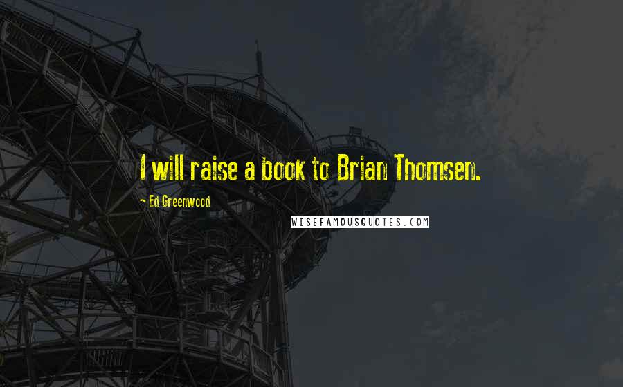 Ed Greenwood Quotes: I will raise a book to Brian Thomsen.