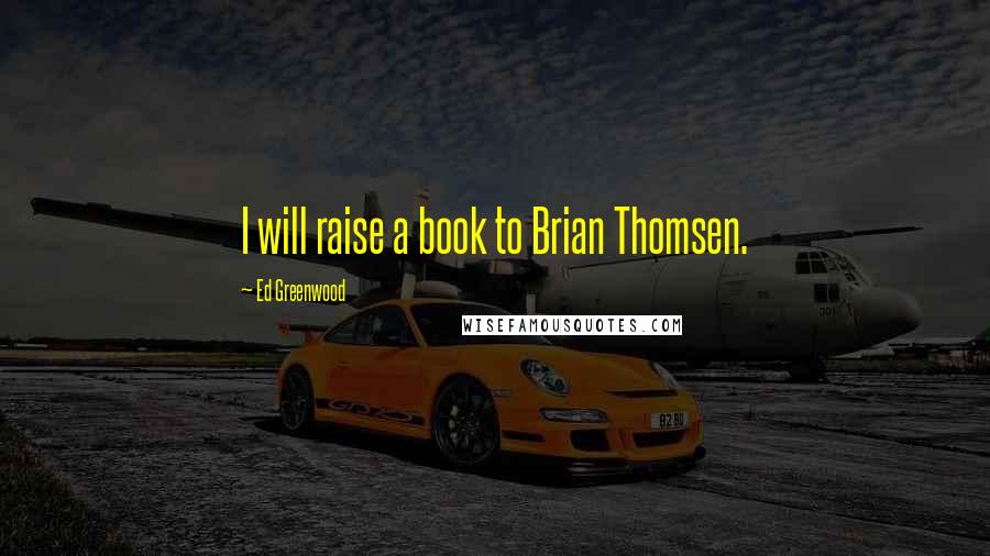 Ed Greenwood Quotes: I will raise a book to Brian Thomsen.