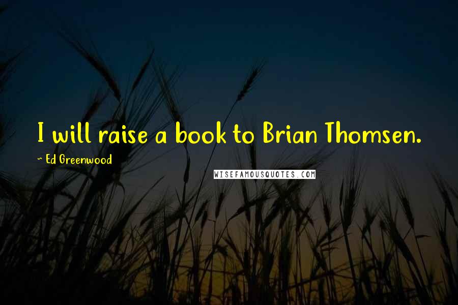 Ed Greenwood Quotes: I will raise a book to Brian Thomsen.