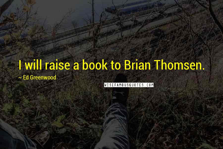 Ed Greenwood Quotes: I will raise a book to Brian Thomsen.