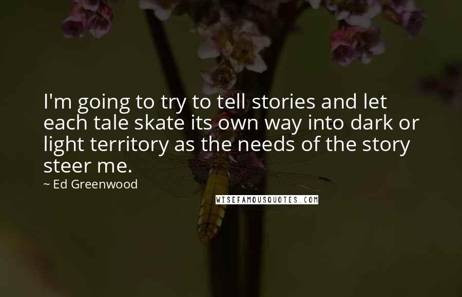 Ed Greenwood Quotes: I'm going to try to tell stories and let each tale skate its own way into dark or light territory as the needs of the story steer me.