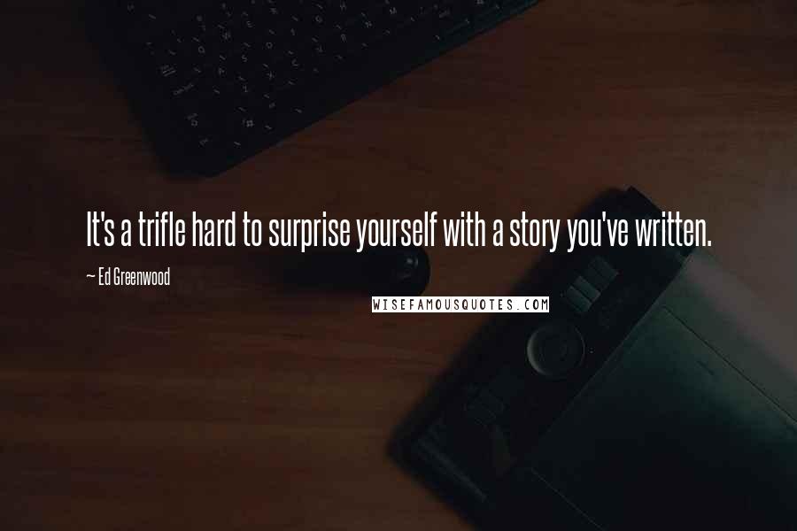 Ed Greenwood Quotes: It's a trifle hard to surprise yourself with a story you've written.