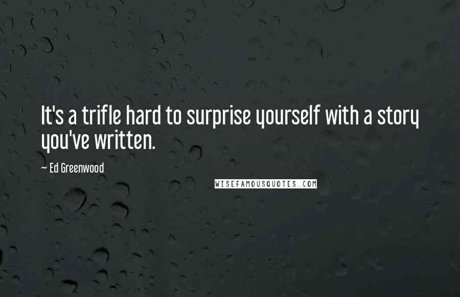 Ed Greenwood Quotes: It's a trifle hard to surprise yourself with a story you've written.