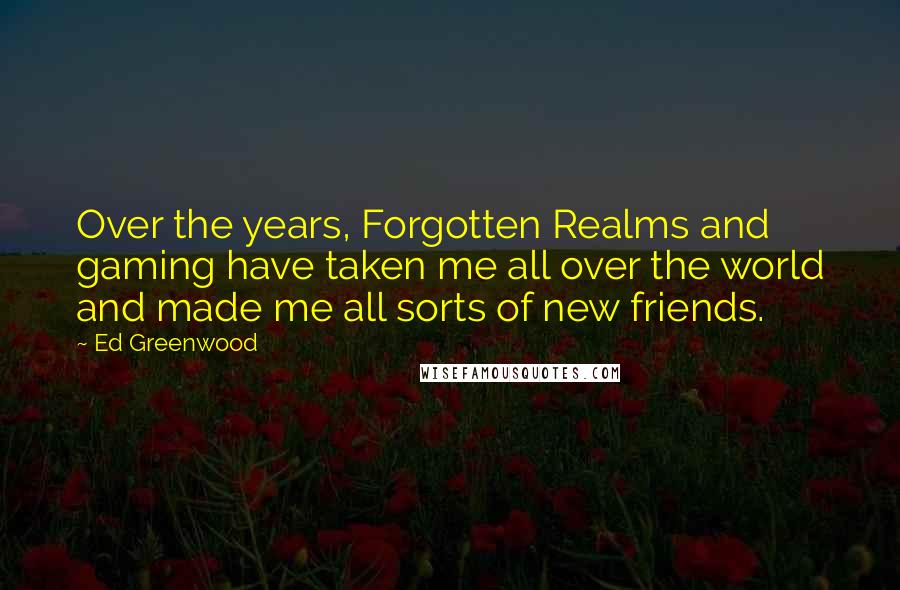Ed Greenwood Quotes: Over the years, Forgotten Realms and gaming have taken me all over the world and made me all sorts of new friends.