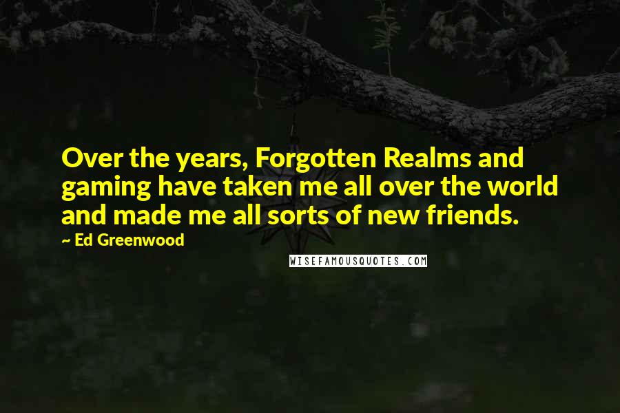 Ed Greenwood Quotes: Over the years, Forgotten Realms and gaming have taken me all over the world and made me all sorts of new friends.