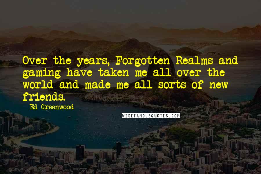 Ed Greenwood Quotes: Over the years, Forgotten Realms and gaming have taken me all over the world and made me all sorts of new friends.