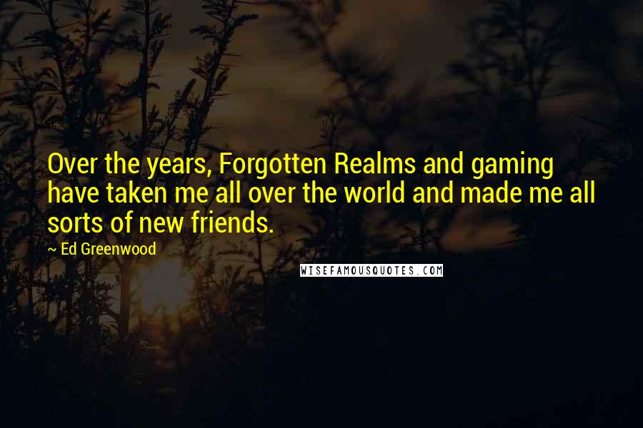 Ed Greenwood Quotes: Over the years, Forgotten Realms and gaming have taken me all over the world and made me all sorts of new friends.