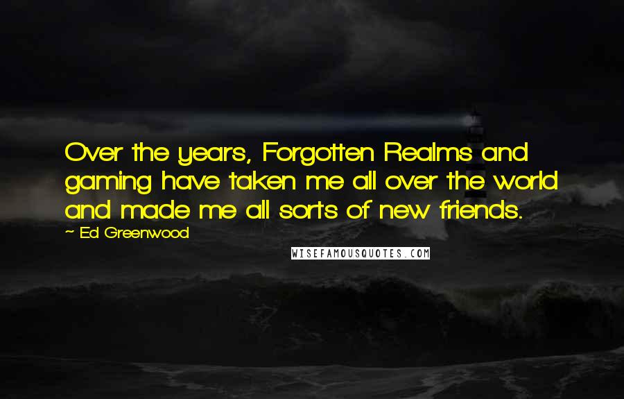 Ed Greenwood Quotes: Over the years, Forgotten Realms and gaming have taken me all over the world and made me all sorts of new friends.
