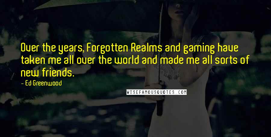 Ed Greenwood Quotes: Over the years, Forgotten Realms and gaming have taken me all over the world and made me all sorts of new friends.
