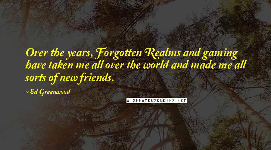 Ed Greenwood Quotes: Over the years, Forgotten Realms and gaming have taken me all over the world and made me all sorts of new friends.