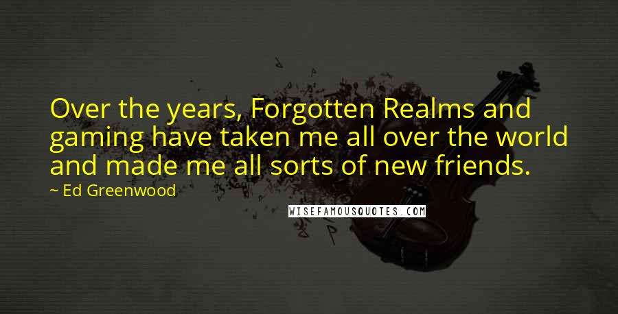 Ed Greenwood Quotes: Over the years, Forgotten Realms and gaming have taken me all over the world and made me all sorts of new friends.
