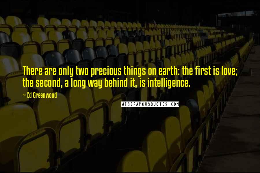 Ed Greenwood Quotes: There are only two precious things on earth: the first is love; the second, a long way behind it, is intelligence.