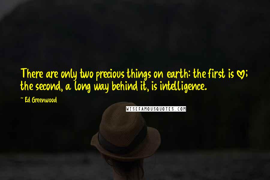 Ed Greenwood Quotes: There are only two precious things on earth: the first is love; the second, a long way behind it, is intelligence.