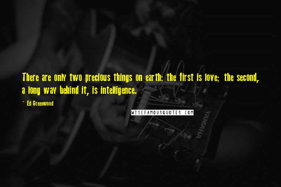 Ed Greenwood Quotes: There are only two precious things on earth: the first is love; the second, a long way behind it, is intelligence.