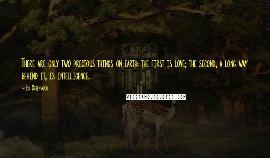 Ed Greenwood Quotes: There are only two precious things on earth: the first is love; the second, a long way behind it, is intelligence.