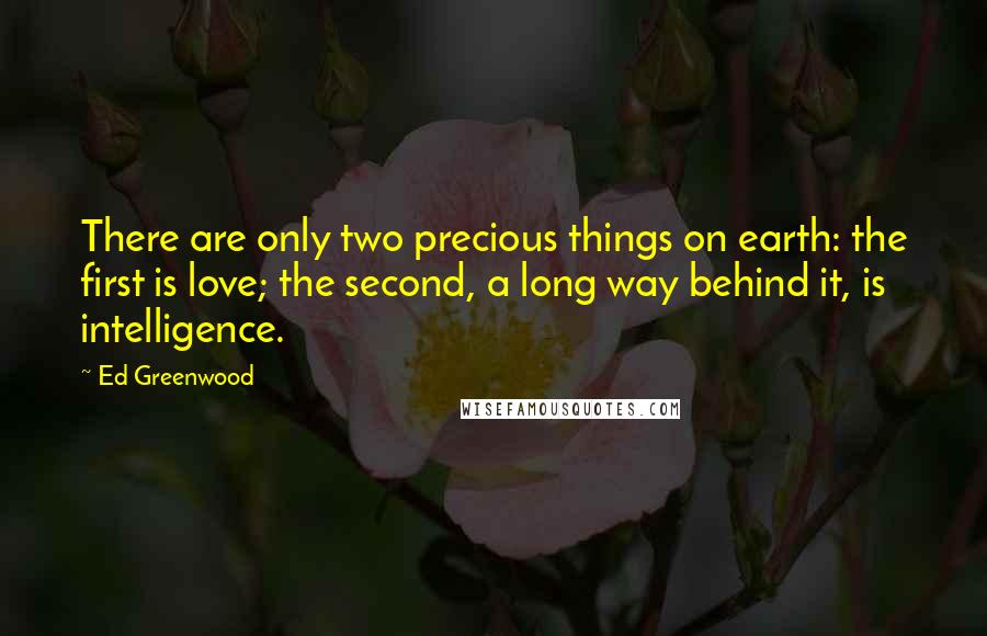 Ed Greenwood Quotes: There are only two precious things on earth: the first is love; the second, a long way behind it, is intelligence.
