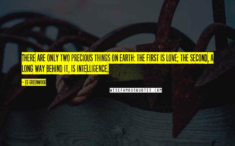 Ed Greenwood Quotes: There are only two precious things on earth: the first is love; the second, a long way behind it, is intelligence.