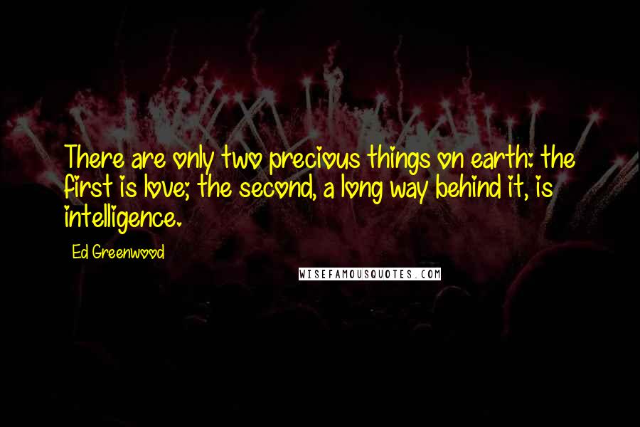 Ed Greenwood Quotes: There are only two precious things on earth: the first is love; the second, a long way behind it, is intelligence.