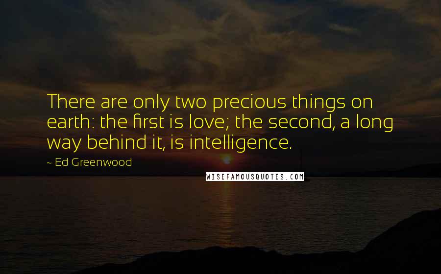 Ed Greenwood Quotes: There are only two precious things on earth: the first is love; the second, a long way behind it, is intelligence.