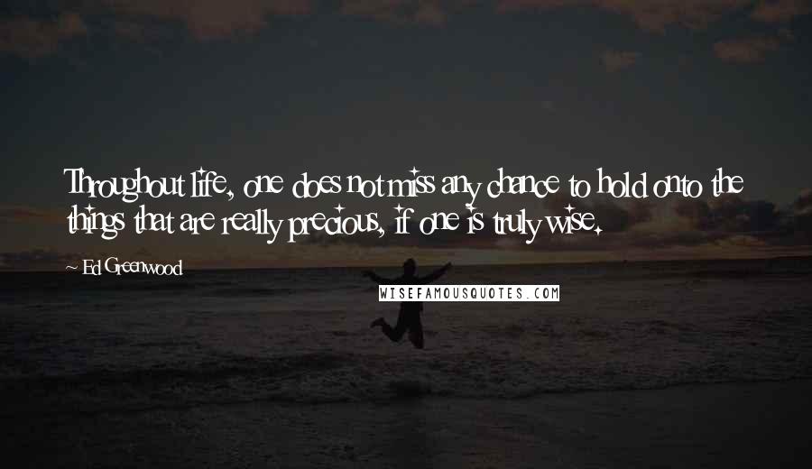 Ed Greenwood Quotes: Throughout life, one does not miss any chance to hold onto the things that are really precious, if one is truly wise.