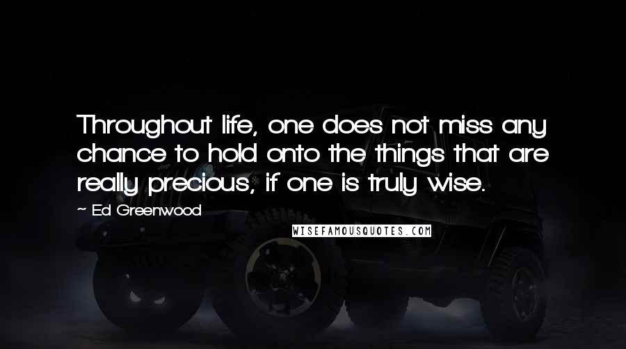 Ed Greenwood Quotes: Throughout life, one does not miss any chance to hold onto the things that are really precious, if one is truly wise.