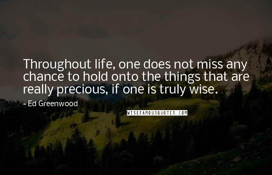 Ed Greenwood Quotes: Throughout life, one does not miss any chance to hold onto the things that are really precious, if one is truly wise.