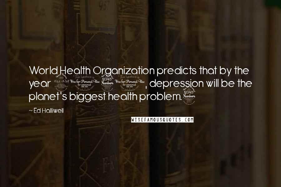 Ed Halliwell Quotes: World Health Organization predicts that by the year 2030, depression will be the planet's biggest health problem.3
