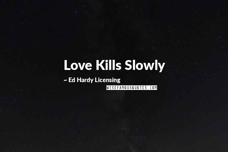 Ed Hardy Licensing Quotes: Love Kills Slowly