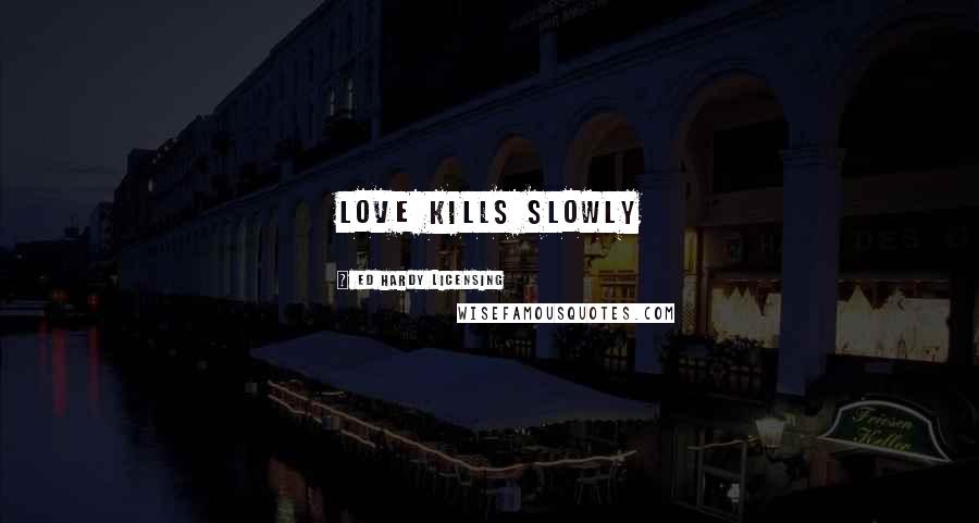 Ed Hardy Licensing Quotes: Love Kills Slowly