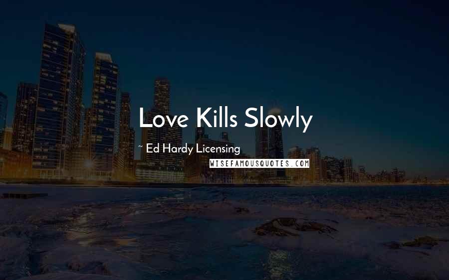 Ed Hardy Licensing Quotes: Love Kills Slowly