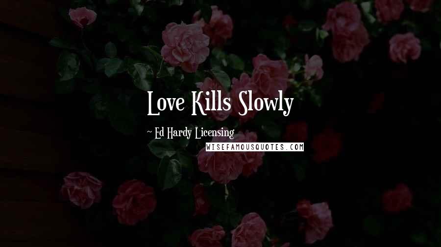 Ed Hardy Licensing Quotes: Love Kills Slowly