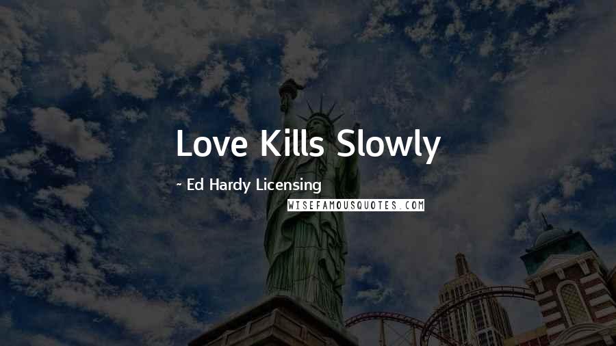 Ed Hardy Licensing Quotes: Love Kills Slowly