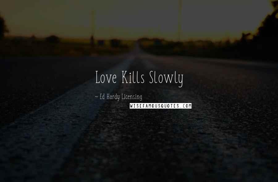 Ed Hardy Licensing Quotes: Love Kills Slowly