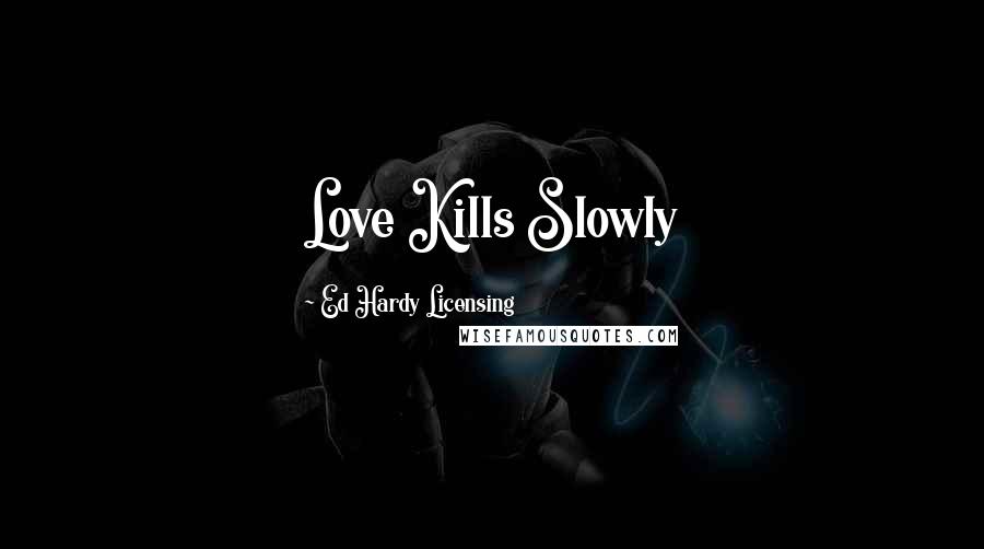 Ed Hardy Licensing Quotes: Love Kills Slowly