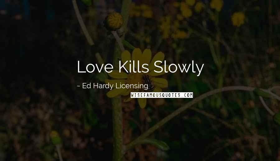 Ed Hardy Licensing Quotes: Love Kills Slowly