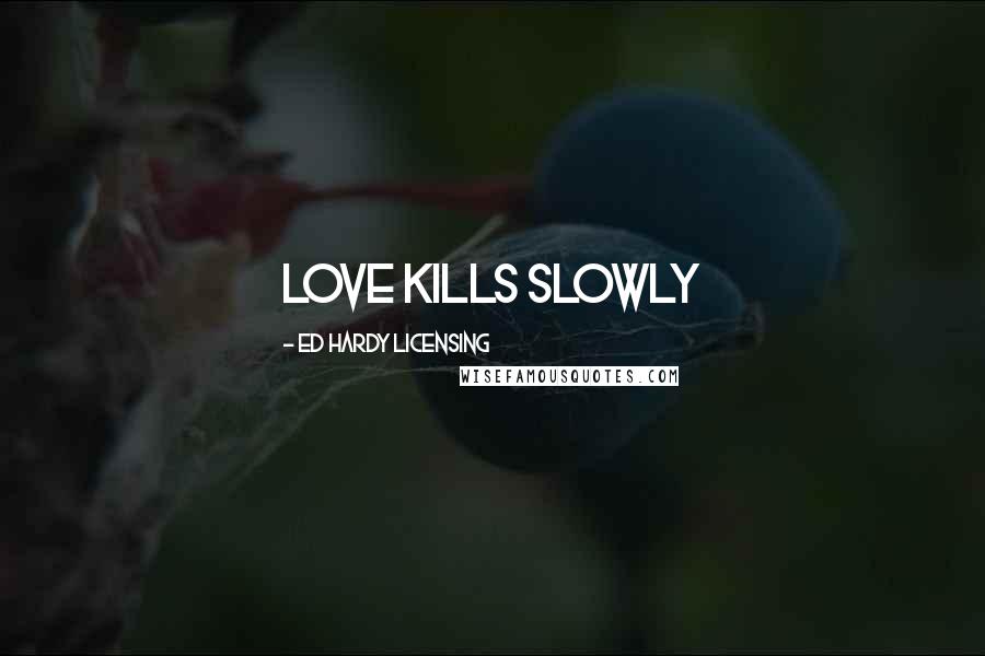 Ed Hardy Licensing Quotes: Love Kills Slowly