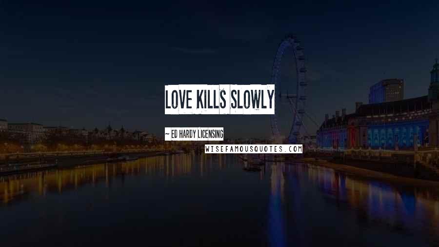 Ed Hardy Licensing Quotes: Love Kills Slowly