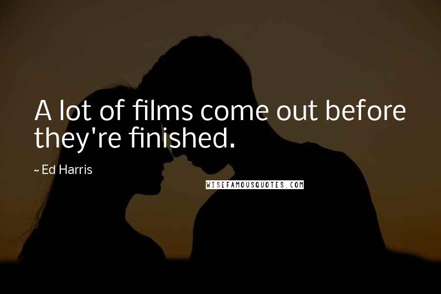 Ed Harris Quotes: A lot of films come out before they're finished.