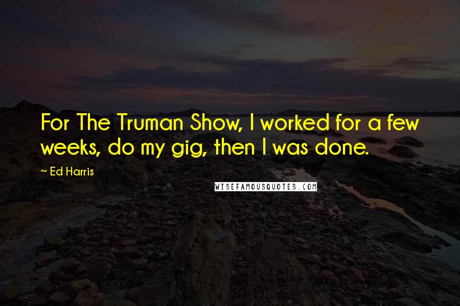 Ed Harris Quotes: For The Truman Show, I worked for a few weeks, do my gig, then I was done.