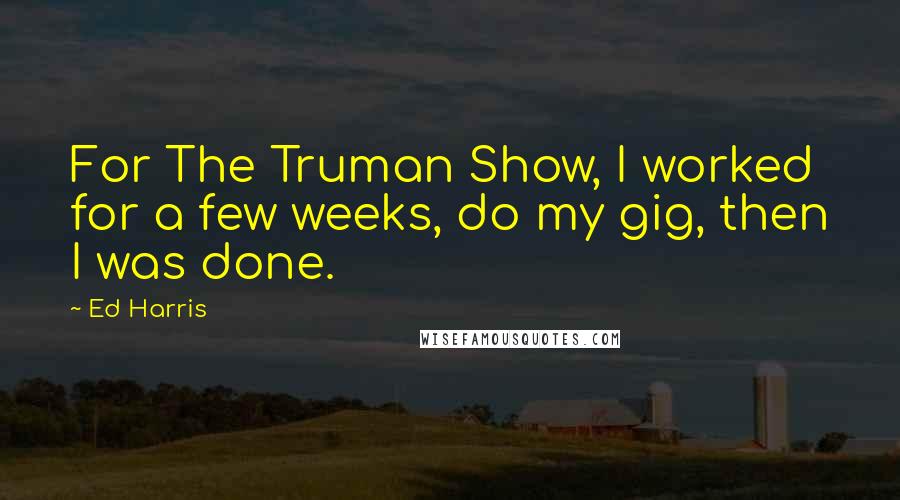 Ed Harris Quotes: For The Truman Show, I worked for a few weeks, do my gig, then I was done.