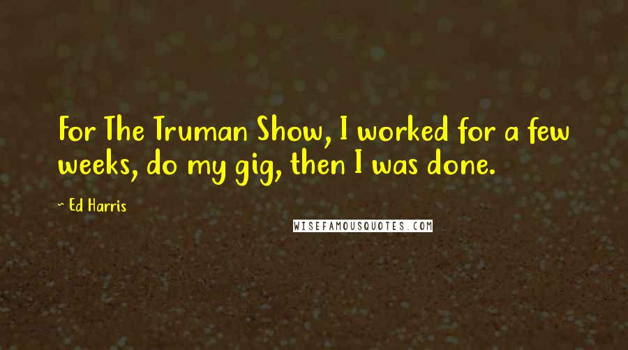 Ed Harris Quotes: For The Truman Show, I worked for a few weeks, do my gig, then I was done.
