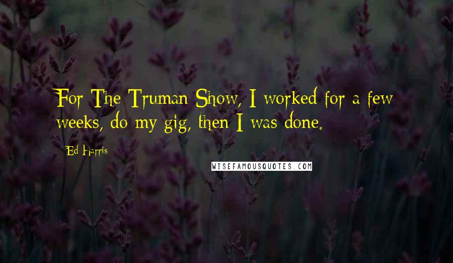 Ed Harris Quotes: For The Truman Show, I worked for a few weeks, do my gig, then I was done.