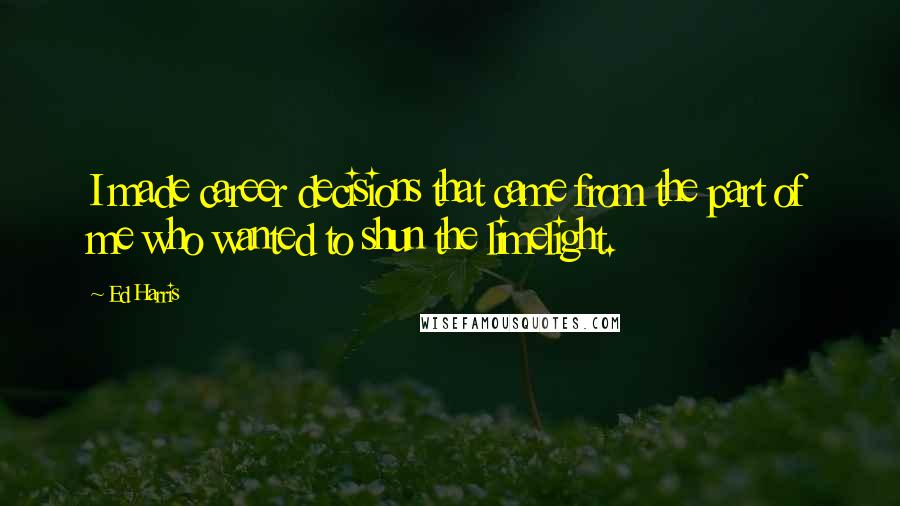 Ed Harris Quotes: I made career decisions that came from the part of me who wanted to shun the limelight.