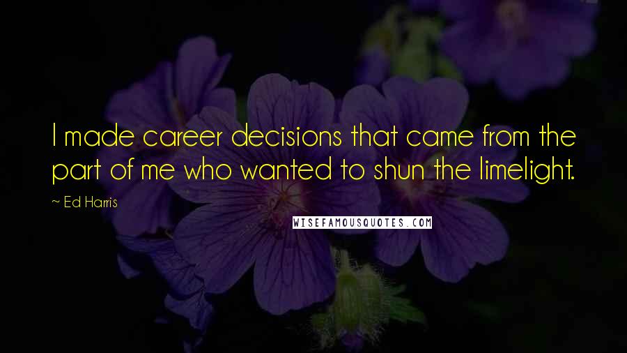 Ed Harris Quotes: I made career decisions that came from the part of me who wanted to shun the limelight.