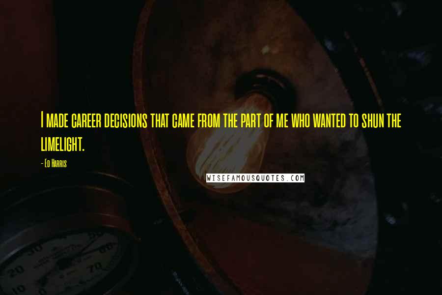 Ed Harris Quotes: I made career decisions that came from the part of me who wanted to shun the limelight.