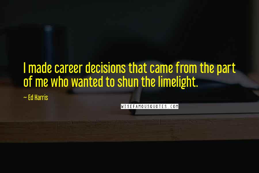 Ed Harris Quotes: I made career decisions that came from the part of me who wanted to shun the limelight.