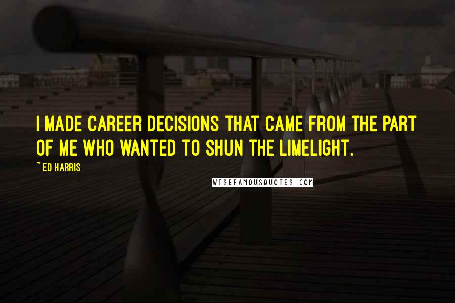 Ed Harris Quotes: I made career decisions that came from the part of me who wanted to shun the limelight.