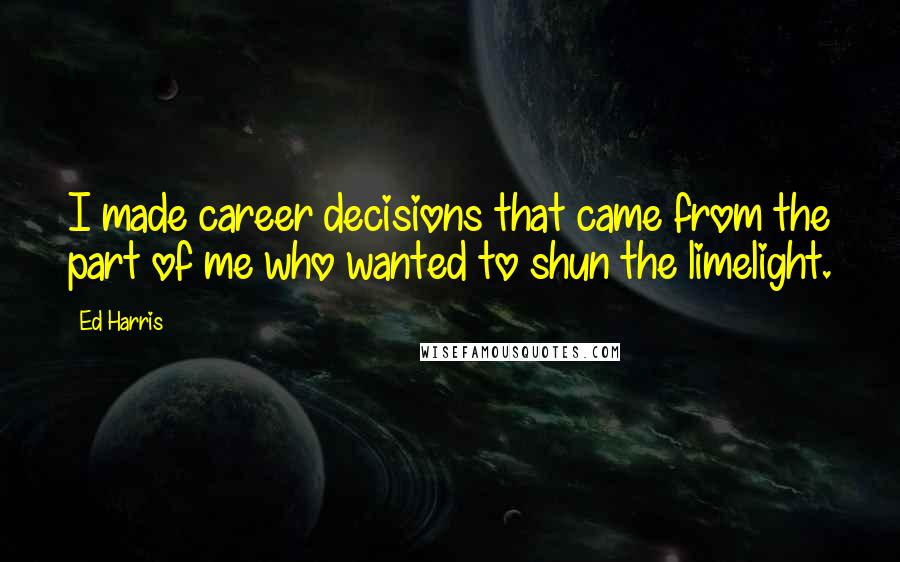 Ed Harris Quotes: I made career decisions that came from the part of me who wanted to shun the limelight.