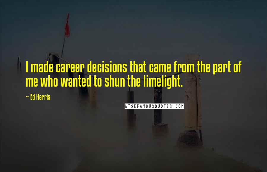 Ed Harris Quotes: I made career decisions that came from the part of me who wanted to shun the limelight.