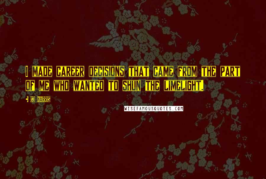 Ed Harris Quotes: I made career decisions that came from the part of me who wanted to shun the limelight.